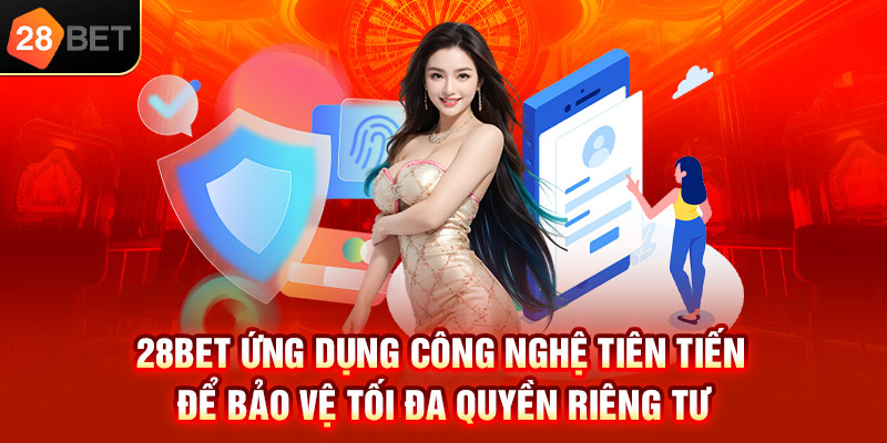 28bet ứng dụng công nghệ tiên tiến để bảo vệ tối đa quyền riêng tư