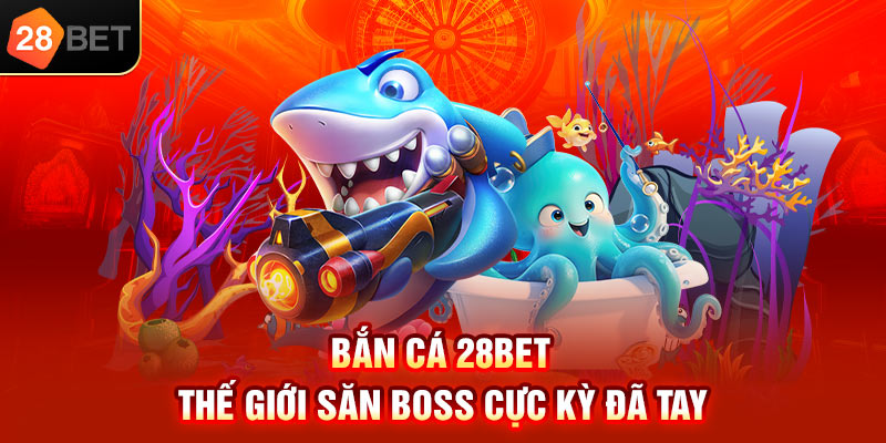 Bắn cá 28bet – Thế giới săn boss cực kỳ đã tay