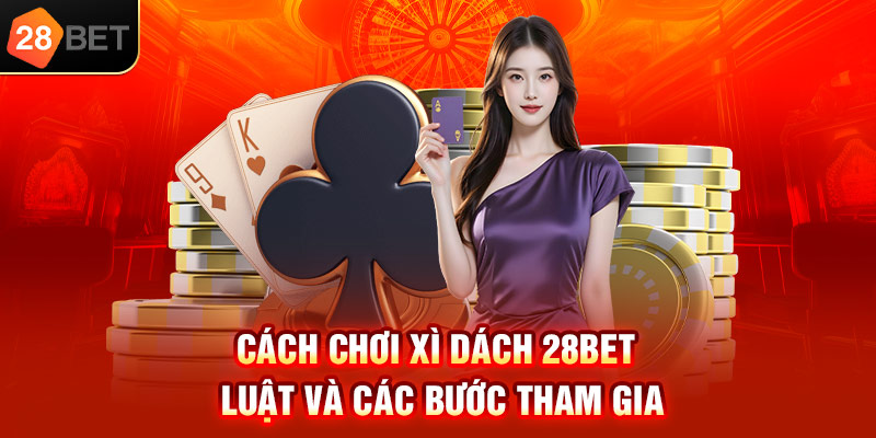 Cách chơi Xì dách 28bet  – Luật và các bước tham gia