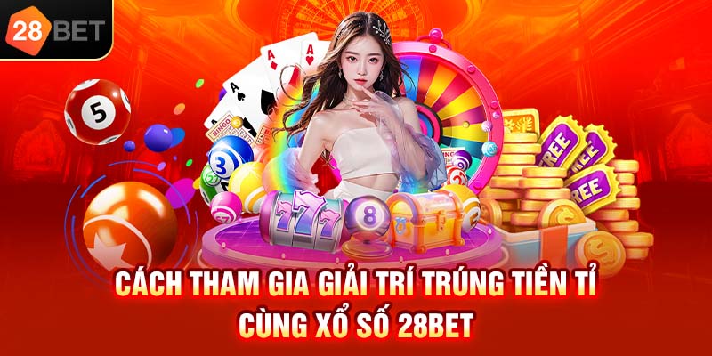 Cách tham gia giải trí trúng tiền tỷ cùng xổ số 28bet