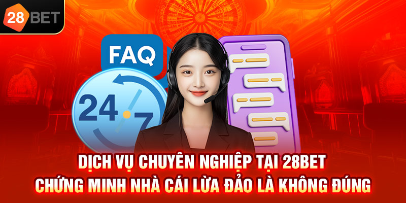 Dịch vụ chuyên nghiệp tại 28bet chứng minh nhà cái lừa đảo là không đúng