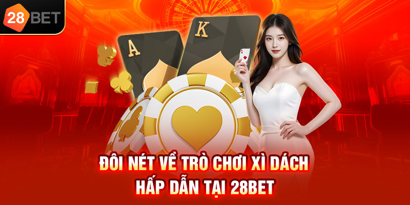 Đôi nét về trò chơi Xì dách hấp dẫn tại 28bet