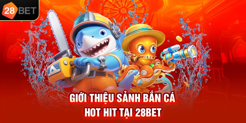 Giới thiệu sảnh bắn cá hot hit tại 28bet
