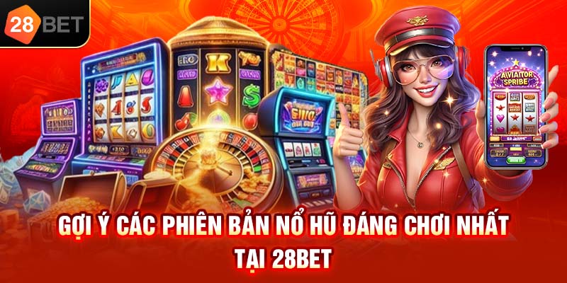 Gợi ý các phiên bản nổ hũ đáng chơi nhất tại 28bet