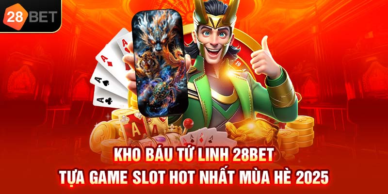 Kho báu tứ linh 28bet tựa game slot hot nhất mùa hè 2025