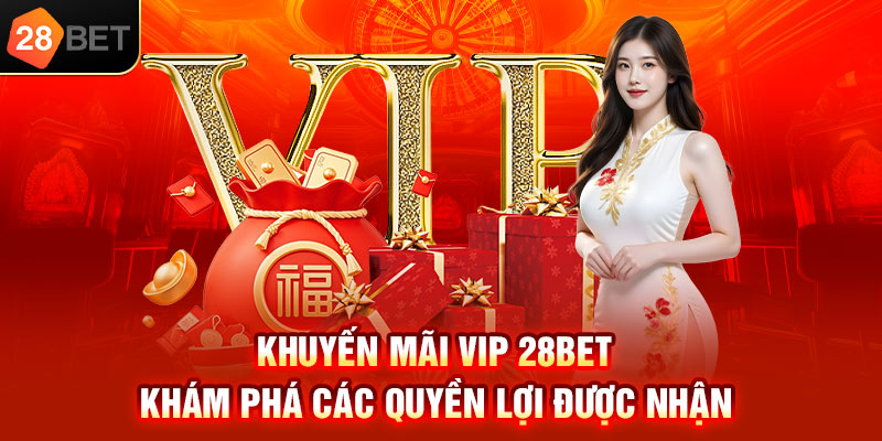 Khuyến mãi Vip 28bet khám phá các quyền lợi được nhận