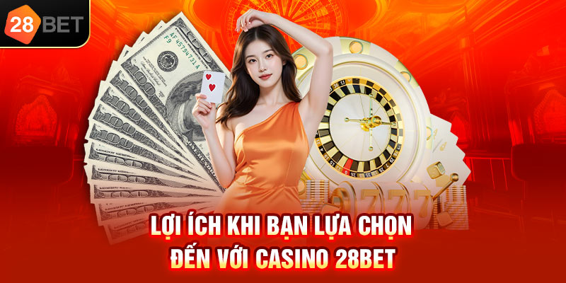 Lợi ích khi bạn lựa chọn đến với Casino 28bet