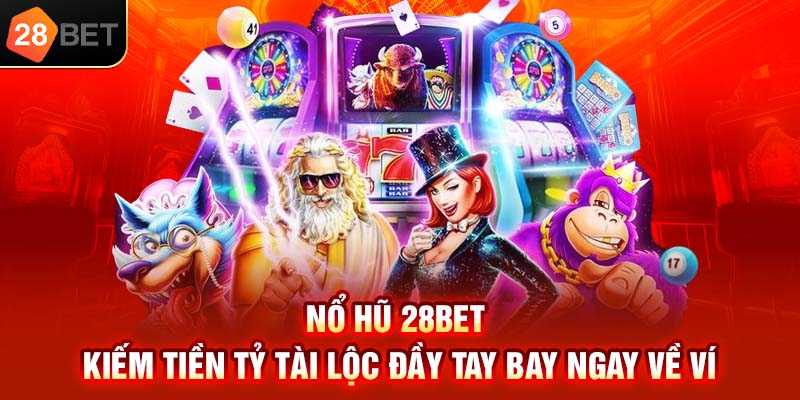Nổ hũ 28bet kiếm tiền tỷ tài lộc đầy tay bay ngay về ví