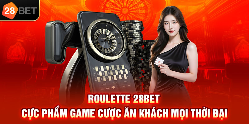 Roulette 28bet cực phẩm game cược ăn khách mọi thời đại