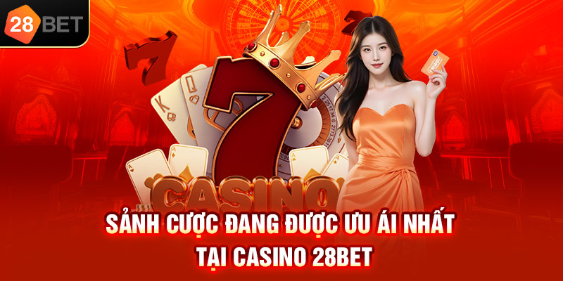 Sảnh cược đang được ưu ái nhất tại Casino 28bet