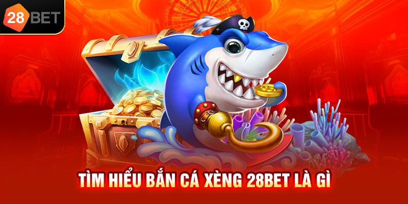 Tìm hiểu bắn cá xèng 28bet là gì
