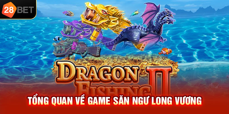 Tổng quan về game săn ngư Long Vương