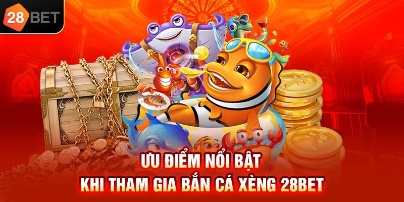 Ưu điểm nổi bật khi tham gia bắn cá xèng 28bet