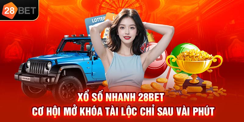 Xổ số nhanh 28bet mở khoá tài lộc chỉ sau vài phút
